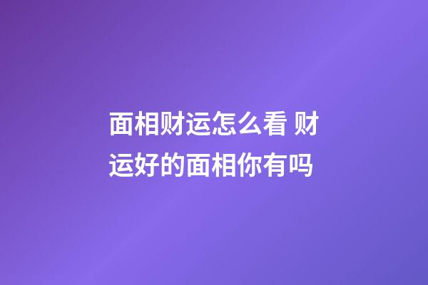 面相财运怎么看 财运好的面相你有吗